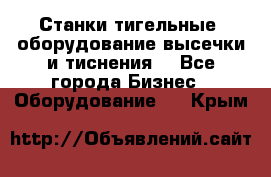 Станки тигельные (оборудование высечки и тиснения) - Все города Бизнес » Оборудование   . Крым